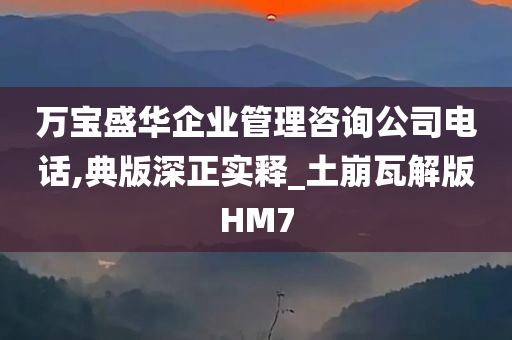 万宝盛华企业管理咨询公司电话,典版深正实释_土崩瓦解版HM7