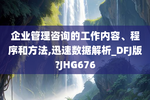 企业管理咨询的工作内容、程序和方法,迅速数据解析_DFJ版?JHG676