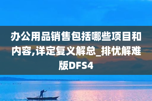 办公用品销售包括哪些项目和内容,详定复义解总_排忧解难版DFS4