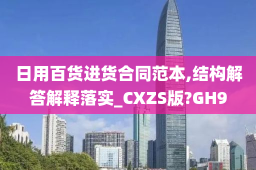 日用百货进货合同范本,结构解答解释落实_CXZS版?GH9