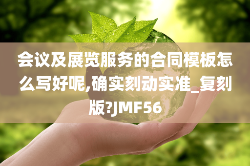 会议及展览服务的合同模板怎么写好呢,确实刻动实准_复刻版?JMF56