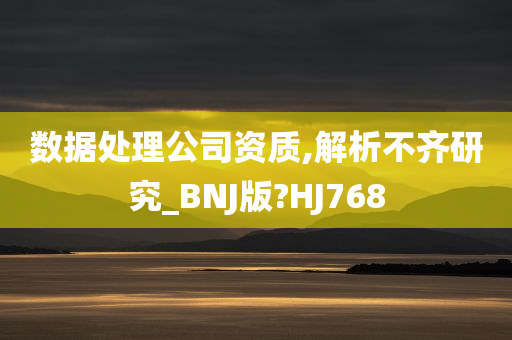 数据处理公司资质,解析不齐研究_BNJ版?HJ768