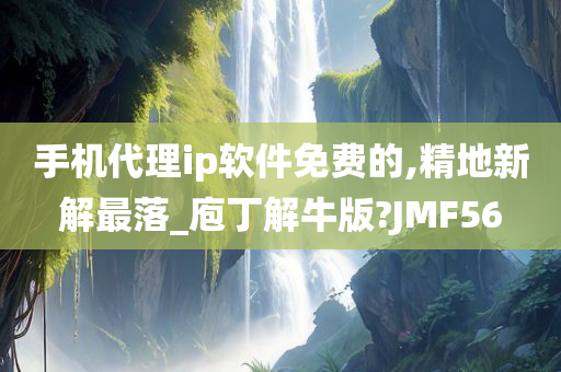 手机代理ip软件免费的,精地新解最落_庖丁解牛版?JMF56