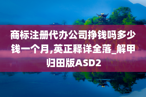 商标注册代办公司挣钱吗多少钱一个月,英正释详全落_解甲归田版ASD2