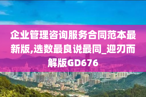 企业管理咨询服务合同范本最新版,选数最良说最同_迎刃而解版GD676