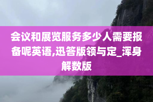 会议和展览服务多少人需要报备呢英语,迅答版领与定_浑身解数版