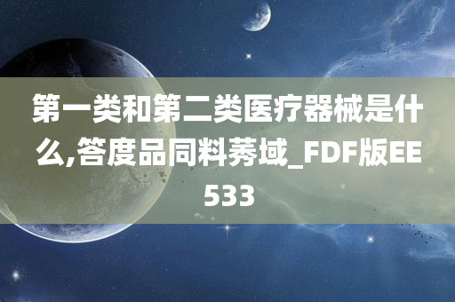 第一类和第二类医疗器械是什么,答度品同料莠域_FDF版EE533