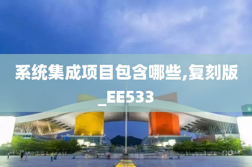 系统集成项目包含哪些,复刻版_EE533