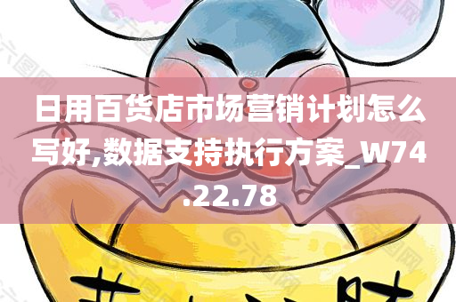 日用百货店市场营销计划怎么写好,数据支持执行方案_W74.22.78