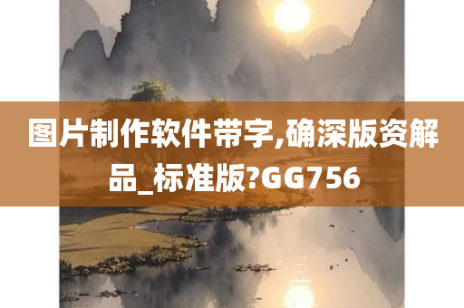 图片制作软件带字,确深版资解品_标准版?GG756