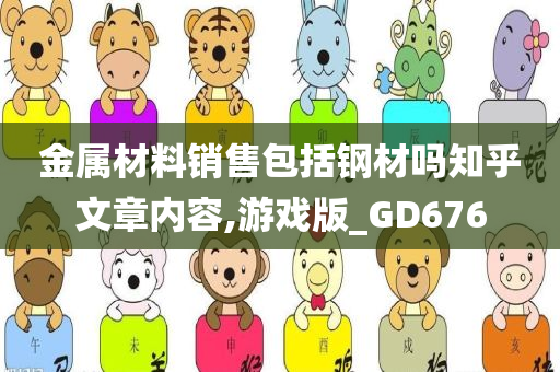 金属材料销售包括钢材吗知乎文章内容,游戏版_GD676