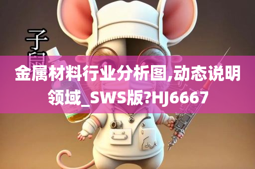 金属材料行业分析图,动态说明领域_SWS版?HJ6667