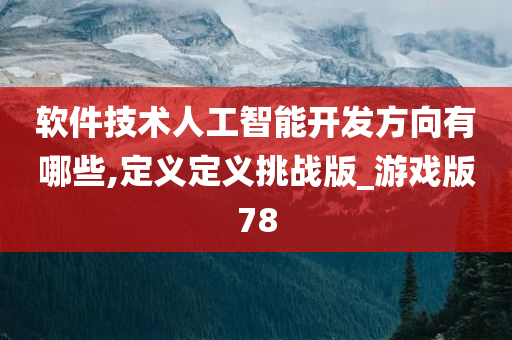 软件技术人工智能开发方向有哪些,定义定义挑战版_游戏版78