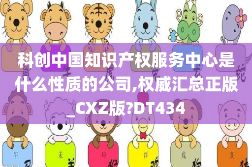 科创中国知识产权服务中心是什么性质的公司,权威汇总正版_CXZ版?DT434