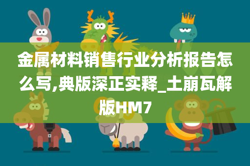 金属材料销售行业分析报告怎么写,典版深正实释_土崩瓦解版HM7