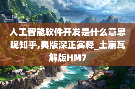 人工智能软件开发是什么意思呢知乎,典版深正实释_土崩瓦解版HM7