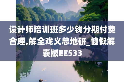 设计师培训班多少钱分期付费合理,解全戏义总地研_慷慨解囊版EE533