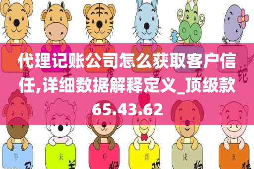 代理记账公司怎么获取客户信任,详细数据解释定义_顶级款65.43.62