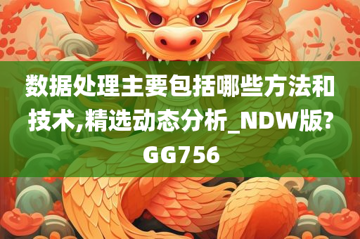 数据处理主要包括哪些方法和技术,精选动态分析_NDW版?GG756