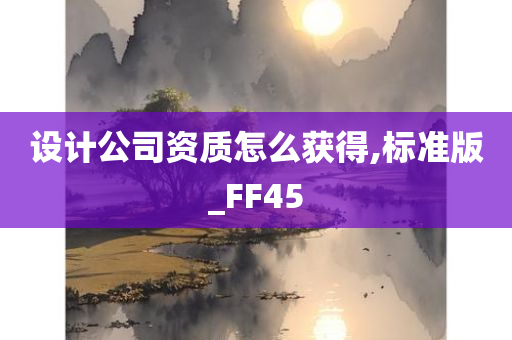 设计公司资质怎么获得,标准版_FF45