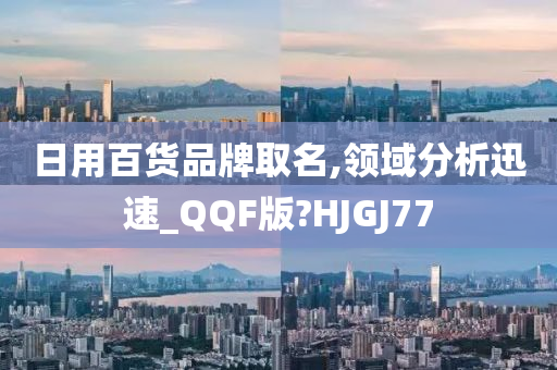 日用百货品牌取名,领域分析迅速_QQF版?HJGJ77