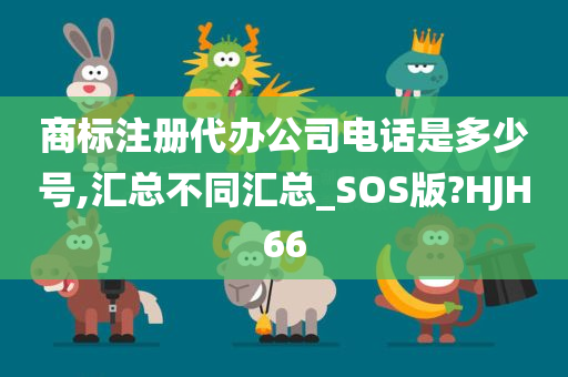 商标注册代办公司电话是多少号,汇总不同汇总_SOS版?HJH66