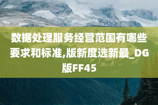 数据处理服务经营范围有哪些要求和标准,版新度选新最_DG版FF45