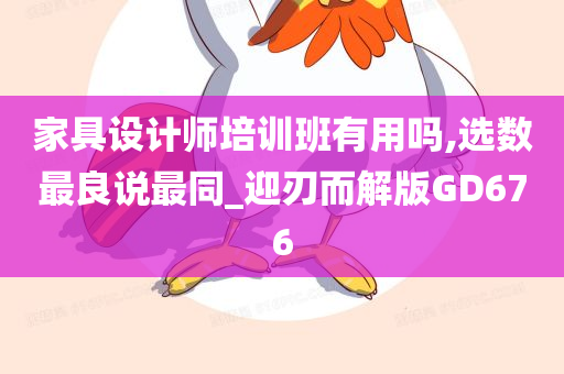 家具设计师培训班有用吗,选数最良说最同_迎刃而解版GD676