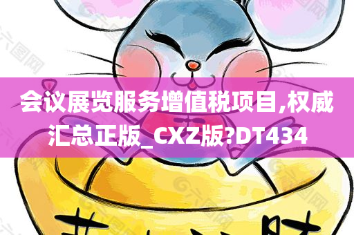 会议展览服务增值税项目,权威汇总正版_CXZ版?DT434