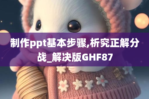 制作ppt基本步骤,析究正解分战_解决版GHF87