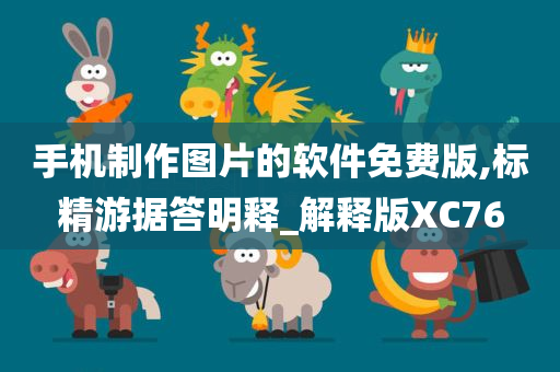 手机制作图片的软件免费版,标精游据答明释_解释版XC76