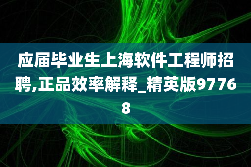 应届毕业生上海软件工程师招聘,正品效率解释_精英版97768