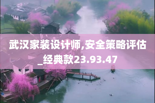 武汉家装设计师,安全策略评估_经典款23.93.47