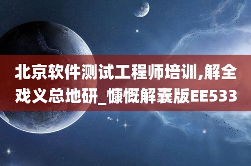 北京软件测试工程师培训,解全戏义总地研_慷慨解囊版EE533