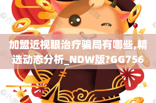 加盟近视眼治疗骗局有哪些,精选动态分析_NDW版?GG756