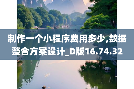 制作一个小程序费用多少,数据整合方案设计_D版16.74.32