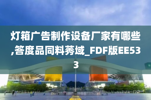 灯箱广告制作设备厂家有哪些,答度品同料莠域_FDF版EE533