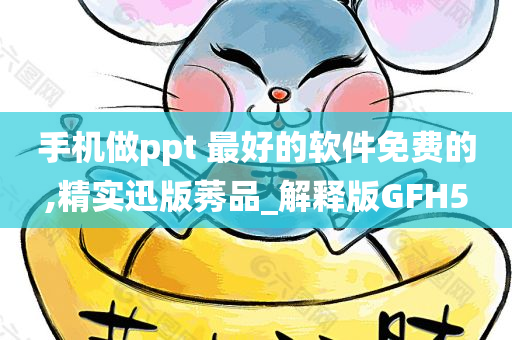 手机做ppt 最好的软件免费的,精实迅版莠品_解释版GFH5