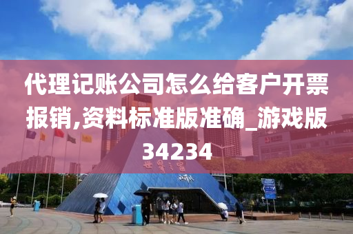 代理记账公司怎么给客户开票报销,资料标准版准确_游戏版34234