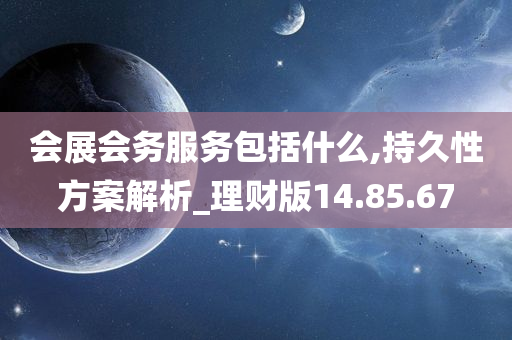 会展会务服务包括什么,持久性方案解析_理财版14.85.67