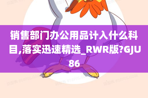 销售部门办公用品计入什么科目,落实迅速精选_RWR版?GJU86