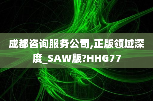 成都咨询服务公司,正版领域深度_SAW版?HHG77