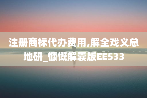 注册商标代办费用,解全戏义总地研_慷慨解囊版EE533