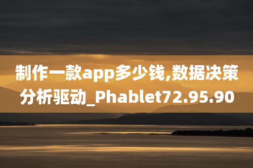 制作一款app多少钱,数据决策分析驱动_Phablet72.95.90