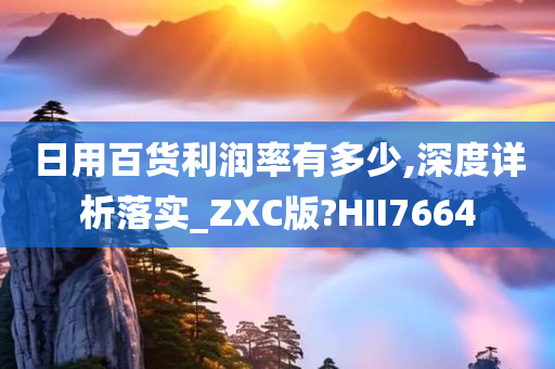 日用百货利润率有多少,深度详析落实_ZXC版?HII7664