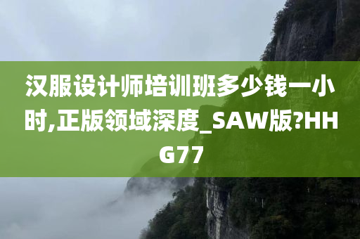 汉服设计师培训班多少钱一小时,正版领域深度_SAW版?HHG77