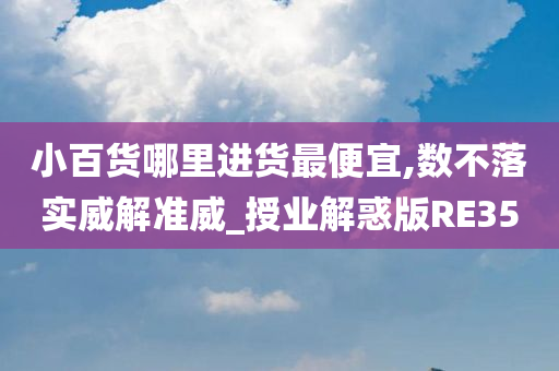 小百货哪里进货最便宜,数不落实威解准威_授业解惑版RE35