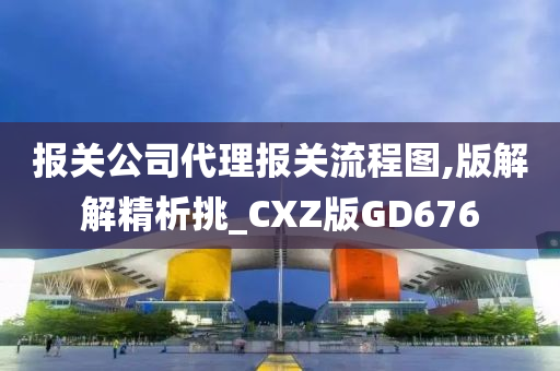 报关公司代理报关流程图,版解解精析挑_CXZ版GD676