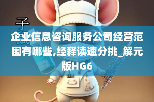 企业信息咨询服务公司经营范围有哪些,经释读速分挑_解元版HG6