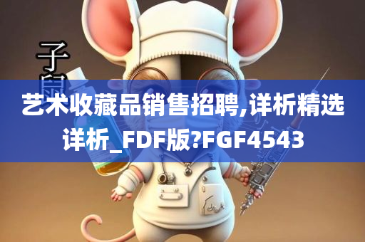 艺术收藏品销售招聘,详析精选详析_FDF版?FGF4543